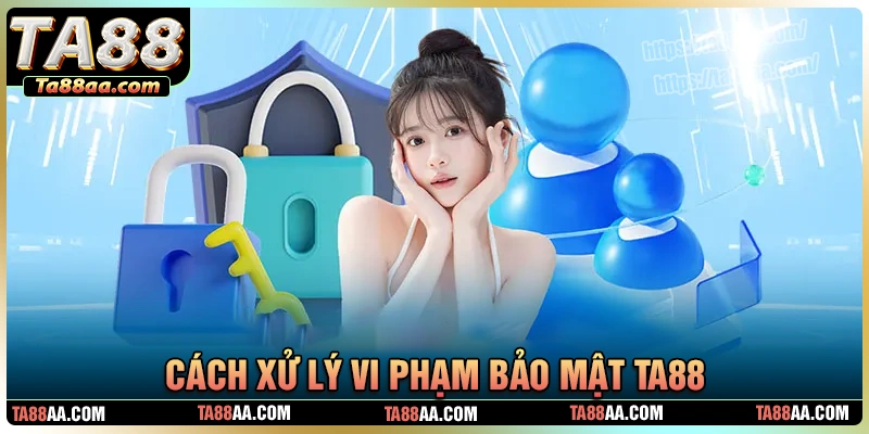 Hình thức xử lý vi phạm chính sách bảo mật ta88